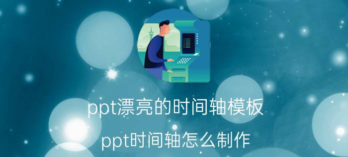 ppt漂亮的时间轴模板 ppt时间轴怎么制作？